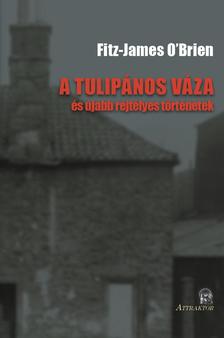 Fitz-James O'Brien - A TULIPÁNOS VÁZA ÉS ÚJABB REJTÉLYES TÖRTÉNETEK