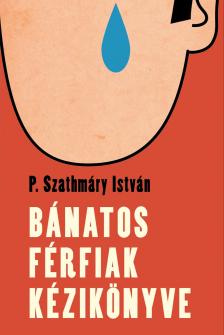 P. Szathmáry István - Bánatos férfiak kézikönyve [eKönyv: epub, mobi]