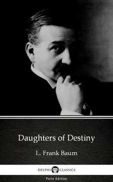 Delphi Classics L. Frank Baum, - Daughters of Destiny by L. Frank Baum - Delphi Classics (Illustrated) [eKönyv: epub, mobi]