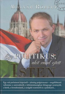 Molnár Róbert - Egy politikus, akit rabul ejtett Isten (Dedikált) [antikvár]