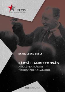 Krahulcsán Zsolt - Pártállambiztonság - Arcképek Kádár titkosszolgálatából