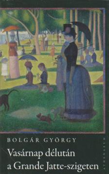 BOLGÁR GYÖRGY - Vasárnap délután a Grande Jatte-szigeten [antikvár]