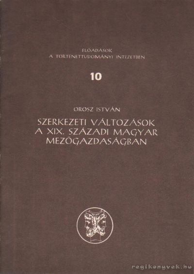 OROSZ ISTVÁN - Szerkezeti változások a XIX. századi magyar mezőgazdaságban [antikvár]