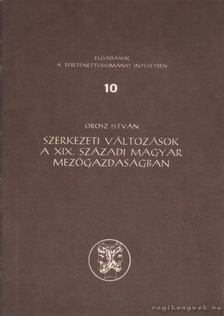OROSZ ISTVÁN - Szerkezeti változások a XIX. századi magyar mezőgazdaságban [antikvár]