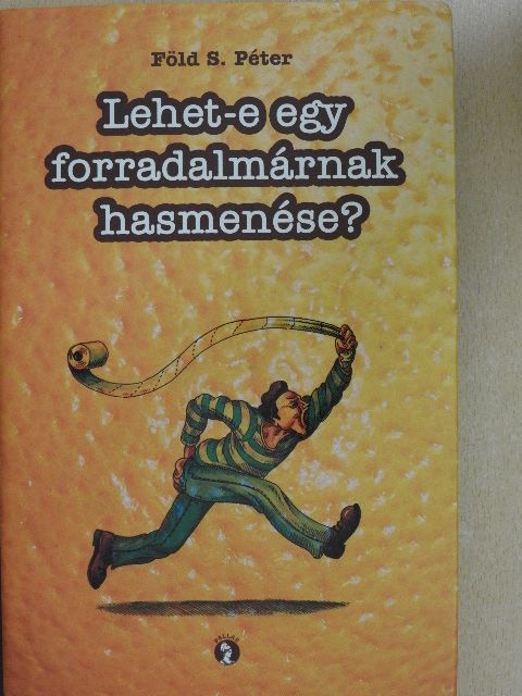 Föld S. Péter - Lehet-e egy forradalmárnak hasmenése? [antikvár]
