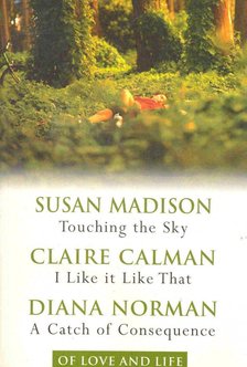 MADISON, SUSAN - CALMAN, CLAIRE - NORMAN, DIANA - Touching the Sky - I Like it Like That - A Catch of Consequence [antikvár]