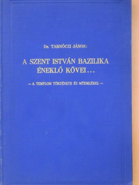 Dr. Tarnóczi János - A Szent István Bazilika éneklő kövei... [antikvár]
