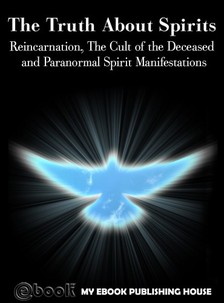 House My Ebook Publishing - The Truth About Spirits: Reincarnation, The Cult of the Deceased and Paranormal Spirit Manifestations [eKönyv: epub, mobi]