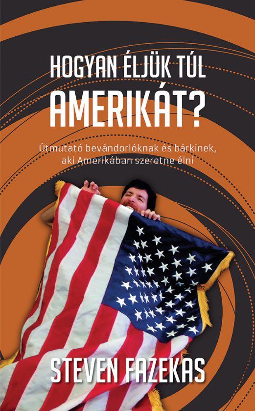 Fazekas, Steven - Hogyan éljük túl Amnerikát?  Útmutató bevándorlóknak és bárkinek, aki Amerikában szeretne élni