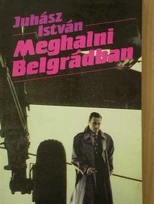 Juhász István - Meghalni Belgrádban [antikvár]