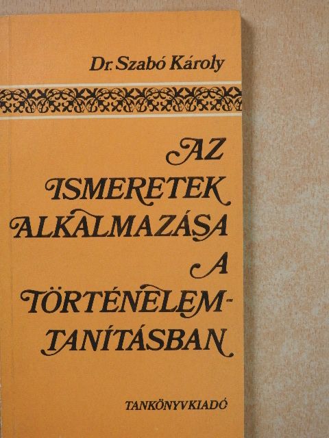 Dr. Szabó Károly - Az ismeretek alkalmazása a történelemtanításban [antikvár]
