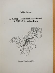 Vadász István - A Közép-Tiszavidék kisvárosai a XIX-XX. században (dedikált példány) [antikvár]