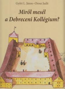 Győri L. János, Orosz Judit - Miről mesél a Debreceni Kollégium? [antikvár]