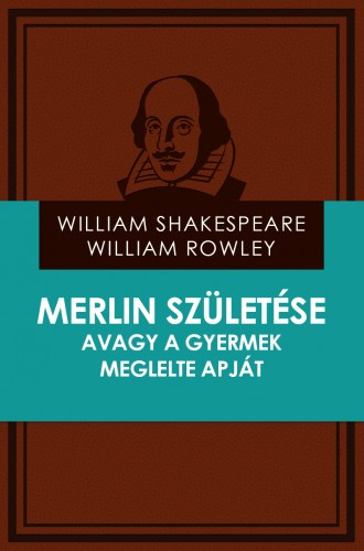 Rowley William Shakespeare - William - Merlin születése avagy a gyermek meglelte apját [eKönyv: epub, mobi]