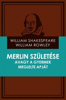 Rowley William Shakespeare - William - Merlin születése avagy a gyermek meglelte apját [eKönyv: epub, mobi]