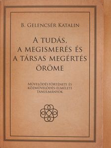 B. Gelencsér Katalin - A tudás, a megismerés és a társas megértés öröme (dedikált példány) [antikvár]