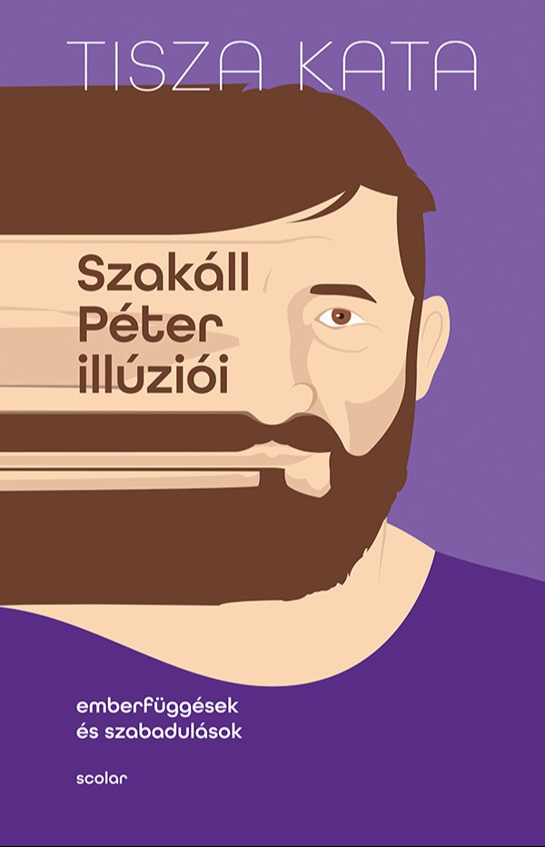 Tisza Kata - Szakáll Péter illúziói - Emberfüggések és szabadulások [eKönyv: epub, mobi]