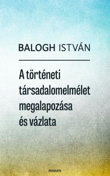 Balogh István - A történeti társadalomelmélet megalapozása és vázlata [eKönyv: epub, mobi]