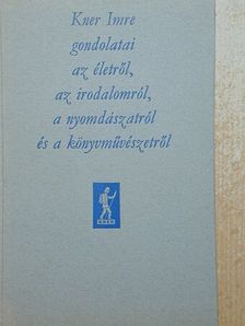 Kner Imre - Kner Imre gondolatai az életről, az irodalomról, a nyomdászatról és a könyvművészetről [antikvár]