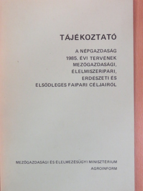 Tájékoztató a népgazdaság 1985. évi tervének mezőgazdasági, élelmiszeripari, erdészeti és elsődleges faipari céljairól [antikvár]