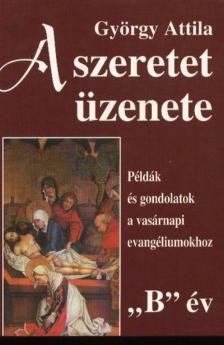 GYÖRGY ATTILA - A szeretet üzenete 'B' év [antikvár]