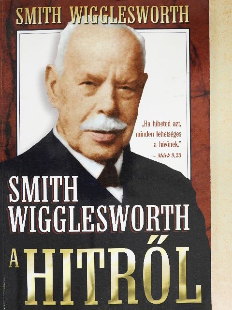 Smith Wigglesworth - A hitről [antikvár]