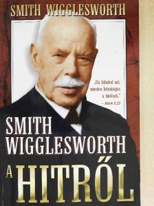 Smith Wigglesworth - A hitről [antikvár]