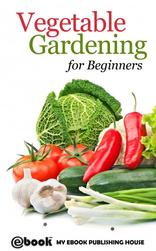 House My Ebook Publishing - Vegetable Gardening for Beginners [eKönyv: epub, mobi]