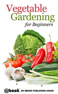 House My Ebook Publishing - Vegetable Gardening for Beginners [eKönyv: epub, mobi]