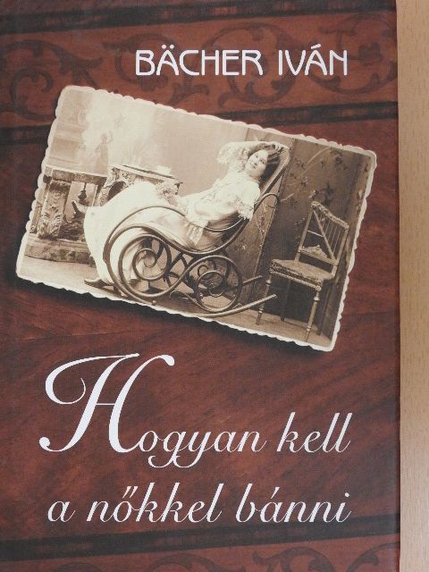 Bächer Iván - Hogyan kell a nőkkel bánni [antikvár]