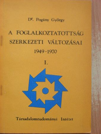 Dr. Pogány György - A foglalkoztatottság szerkezeti változásai 1949-1970. I. [antikvár]