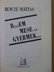 Bencze Mátyás - B(n)em mese ez gyermek... [antikvár]