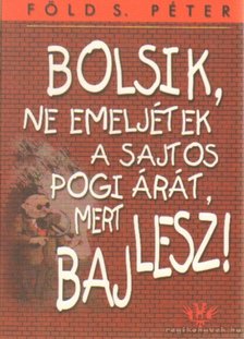 Föld S. Péter - Bolsik, ne emeljétek a sajtos pogi árát, mert baj lesz! [antikvár]