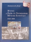 Malatyinszki József - 50 éves a Papír- és Nyomdaipari Műszaki Egyesület 1948-1998 [antikvár]