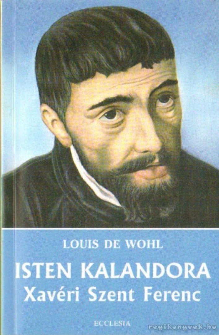 Louis de Wohl - Isten kalandora - Xavéri Szent Ferenc [antikvár]
