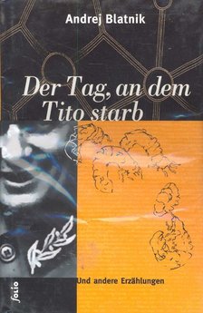 Blatnik, Andrej - Der Tag, an dem Tito Starb und andere Erzählungen [antikvár]