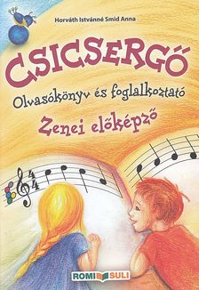 HORVÁTH ISTVÁNNÉ SMID ANNA - CSICSERGŐ ZENEI OLVASÓKÖNYV ÉS FOGLALKOZTATÓ AZ 1 ÉVES ELŐKÉPZŐHÖZ