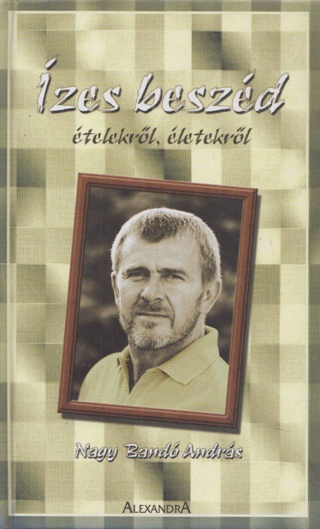 NAGY BANDÓ ANDRÁS - Ízes beszéd ételekről, életekről [antikvár]