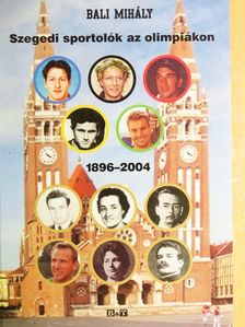 Bali Mihály - Szegedi sportolók az olimpiákon 1896-2004 [antikvár]