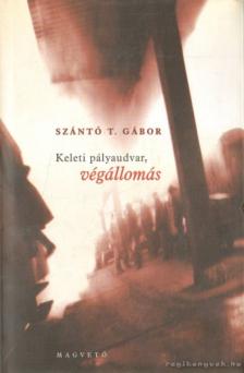 Szántó T. Gábor - Keleti pályaudvar, végállomás [antikvár]