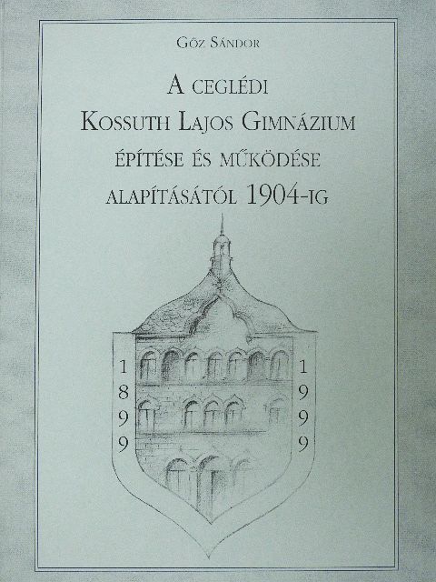 Gőz Sándor - A Ceglédi Kossuth Lajos Gimnázium építése és működése alapításától 1904-ig [antikvár]
