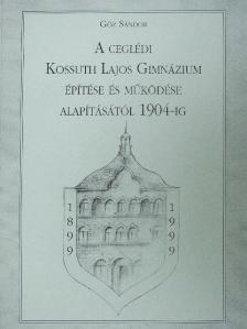 Gőz Sándor - A Ceglédi Kossuth Lajos Gimnázium építése és működése alapításától 1904-ig [antikvár]