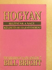 Bill Bright - Hogyan segítsünk a nagy küldetés beteljesítésében? [antikvár]