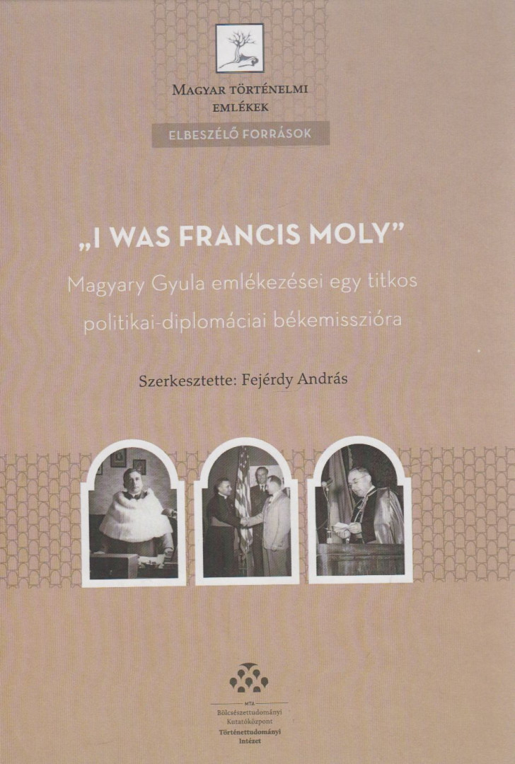 Fejérdy András - "I was Francis Moly" / Magyary Gyula emlékezései egy titkos politikai-diplomáciai békemisszióra [antikvár]