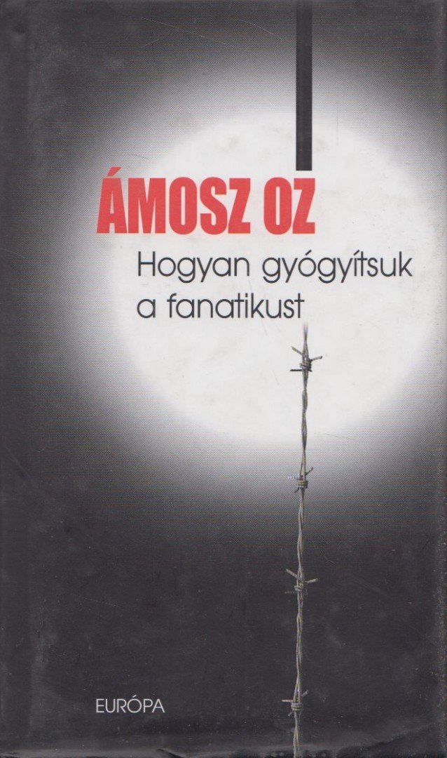 Ámosz Oz - Hogyan gyógyítsuk a fanatikust [antikvár]