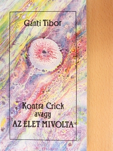 Gánti Tibor - Kontra Crick avagy az élet mivolta [antikvár]