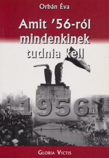 ORBÁN ÉVA - Amit '56-ról mindenkinek tudnia kell [antikvár]