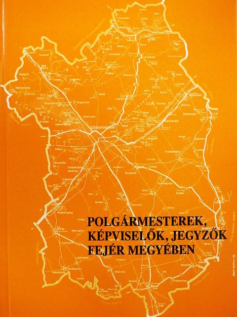 Polgármesterek, képviselők, jegyzők Fejér megyében [antikvár]