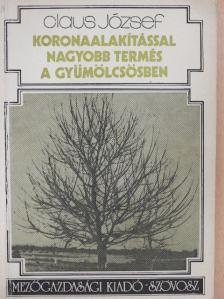 Claus József - Koronaalakítással nagyobb termés a gyümölcsösben [antikvár]