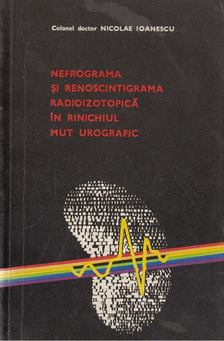 Nicolae Ioanescu - Nefrograma si renoscintigrama radioizotopica in rinichiul mut urografic [antikvár]